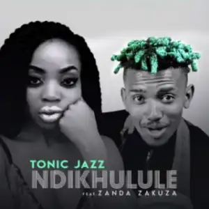 Tonic Jazz - Ndikhulule ft. Zanda Zakuza